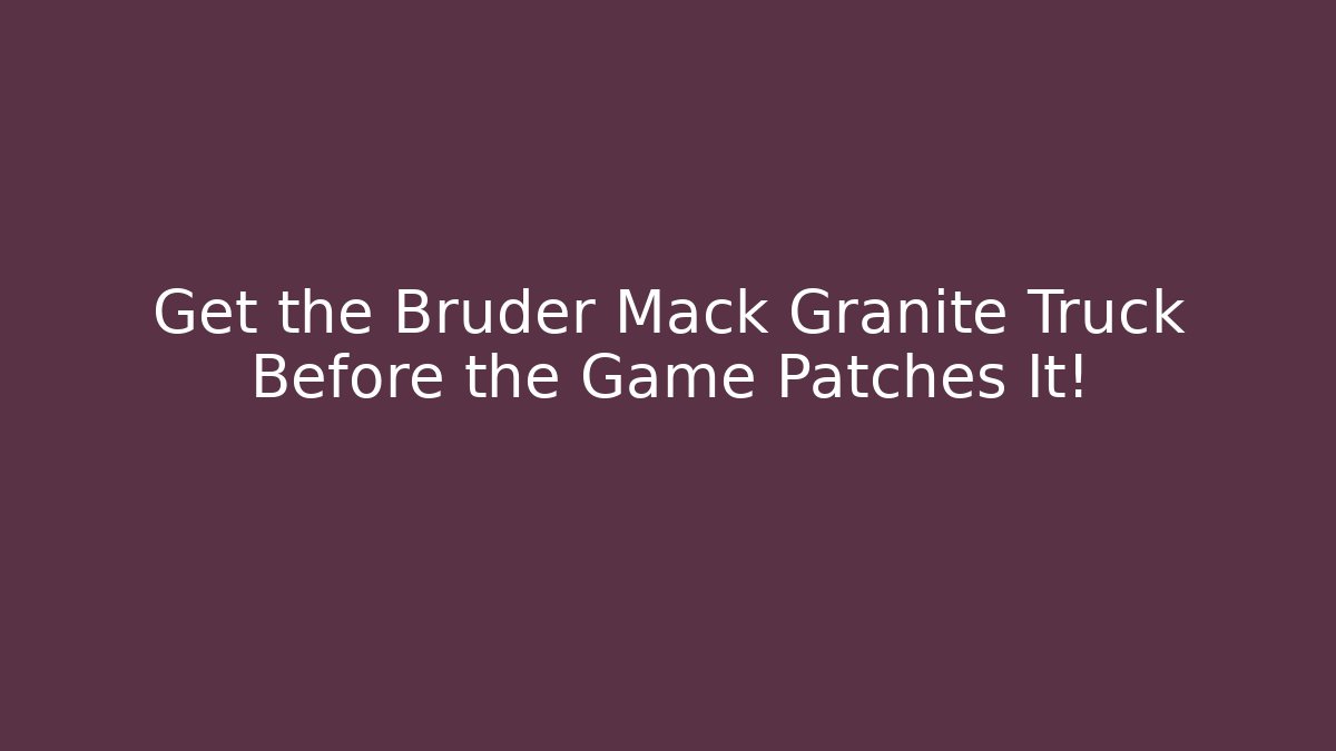 Get the Bruder Mack Granite Truck Before the Game Patches It!