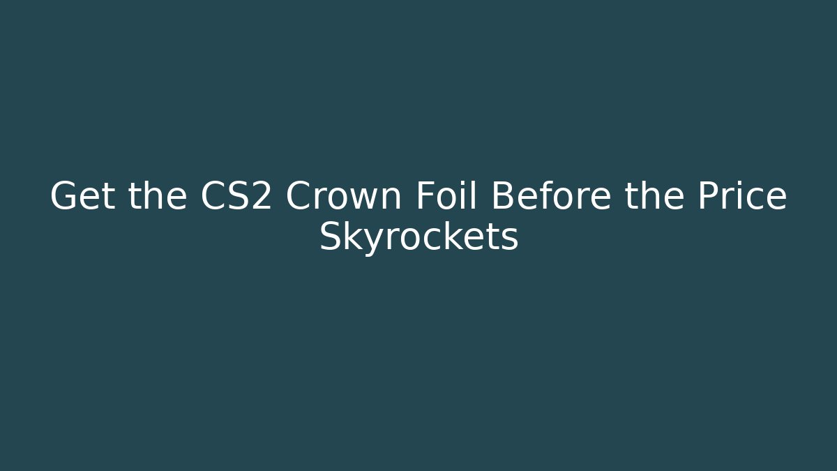 Get the CS2 Crown Foil Before the Price Skyrockets