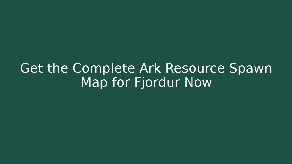 Get the Complete Ark Resource Spawn Map for Fjordur Now