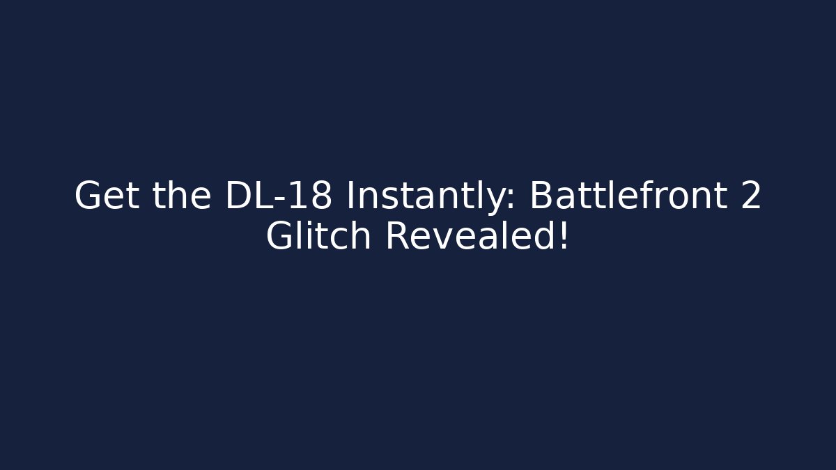 Get the DL-18 Instantly: Battlefront 2 Glitch Revealed!
