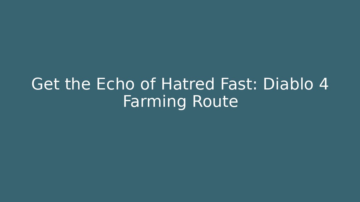 Get the Echo of Hatred Fast: Diablo 4 Farming Route