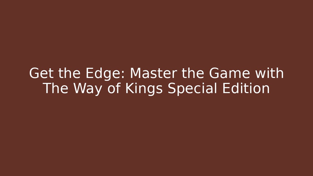 Get the Edge: Master the Game with The Way of Kings Special Edition