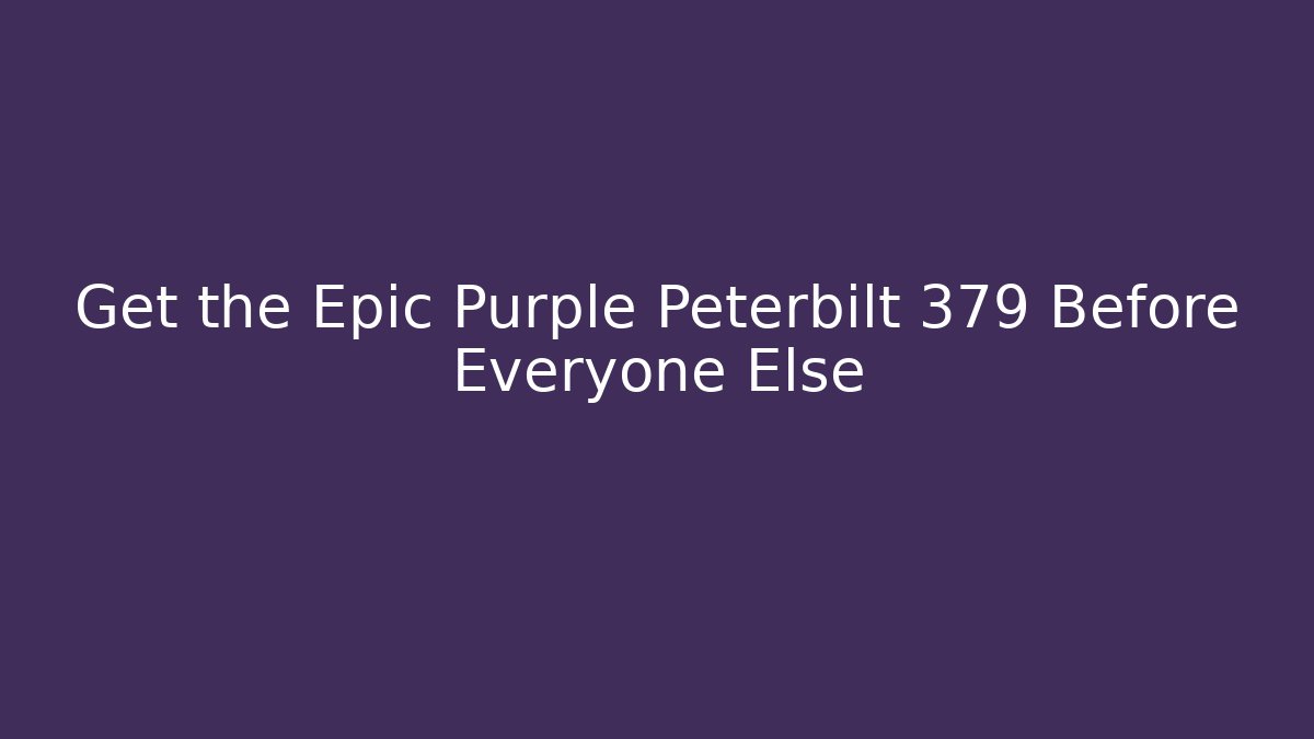 Get the Epic Purple Peterbilt 379 Before Everyone Else - Critter Realm