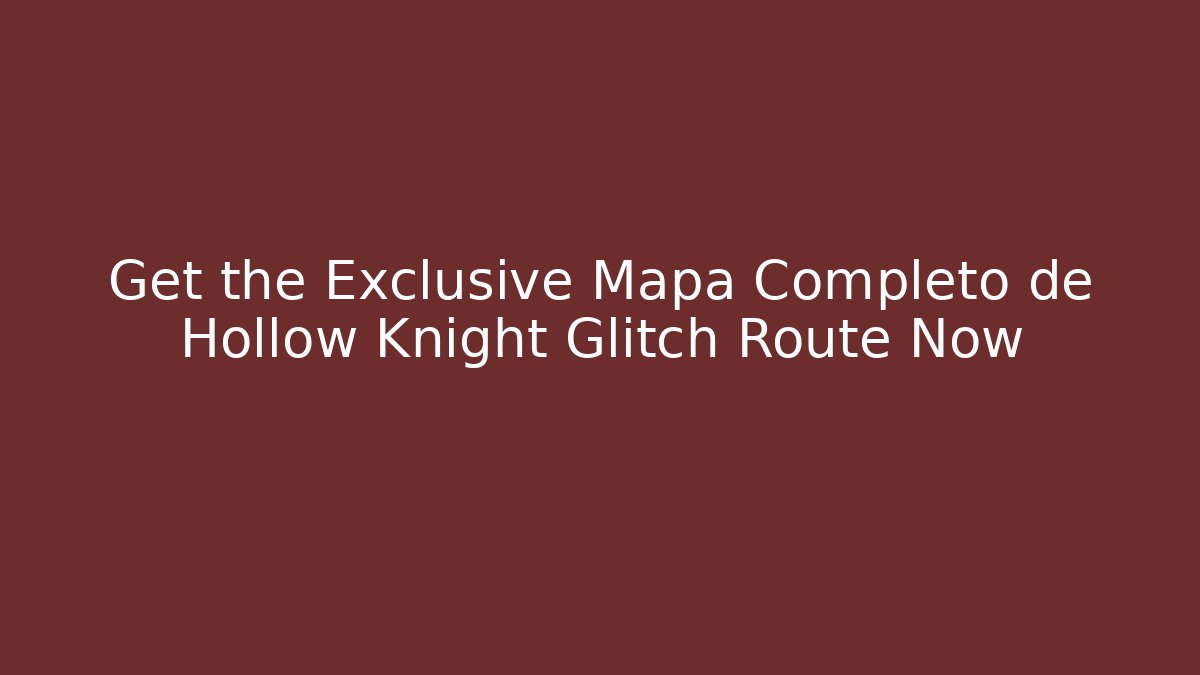Get the Exclusive Mapa Completo de Hollow Knight Glitch Route Now