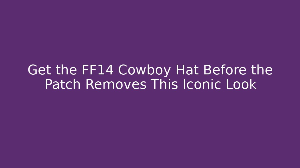 Get the FF14 Cowboy Hat Before the Patch Removes This Iconic Look