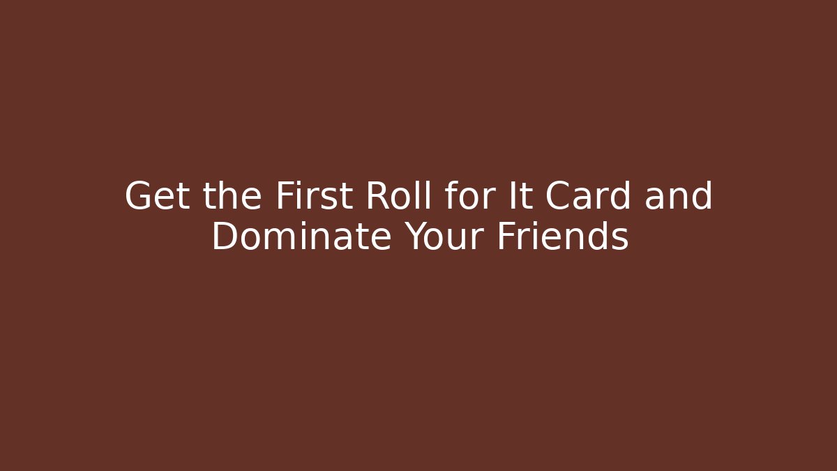 Get the First Roll for It Card and Dominate Your Friends