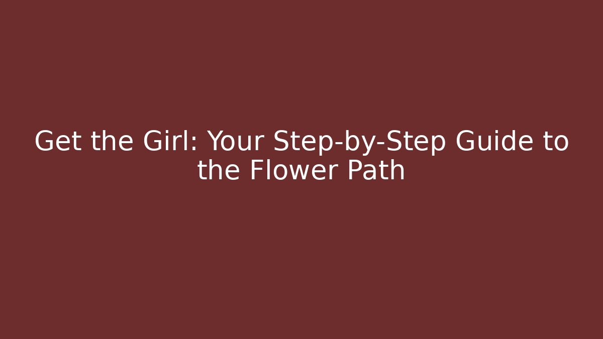 Get the Girl: Your Step-by-Step Guide to the Flower Path