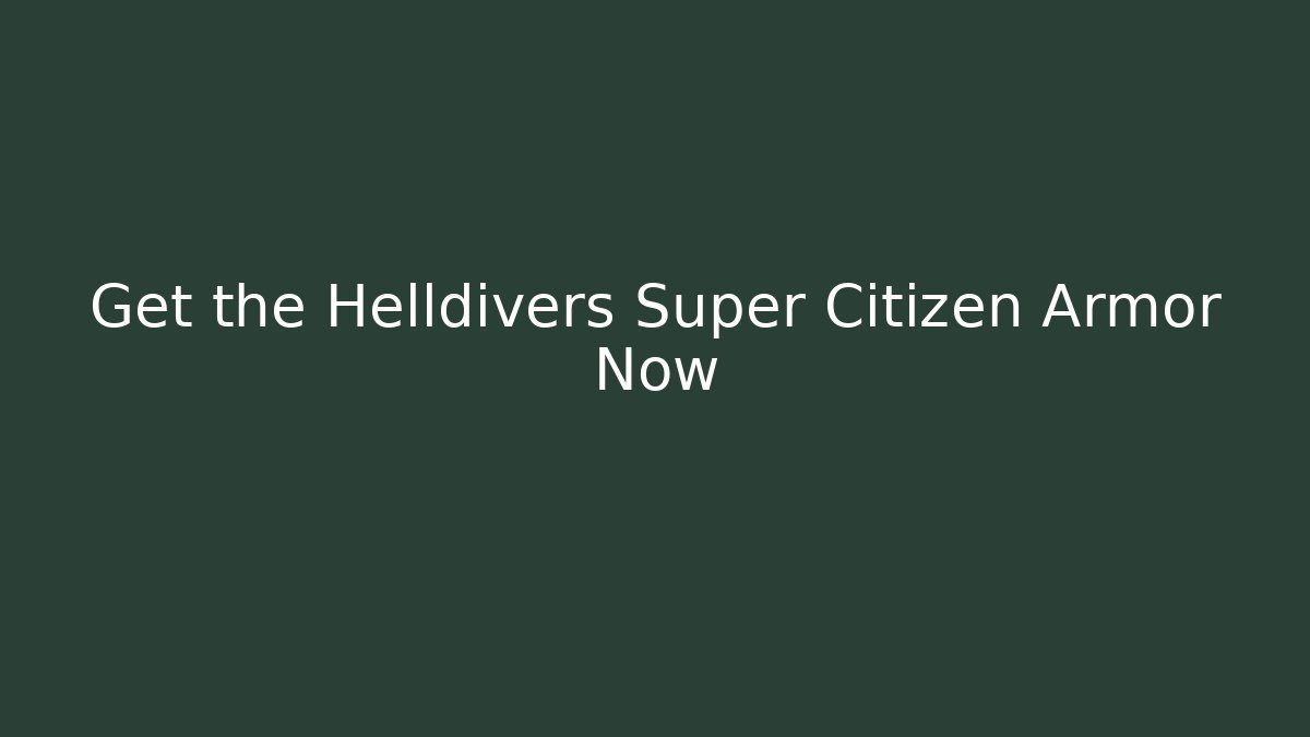 Get the Helldivers Super Citizen Armor Now