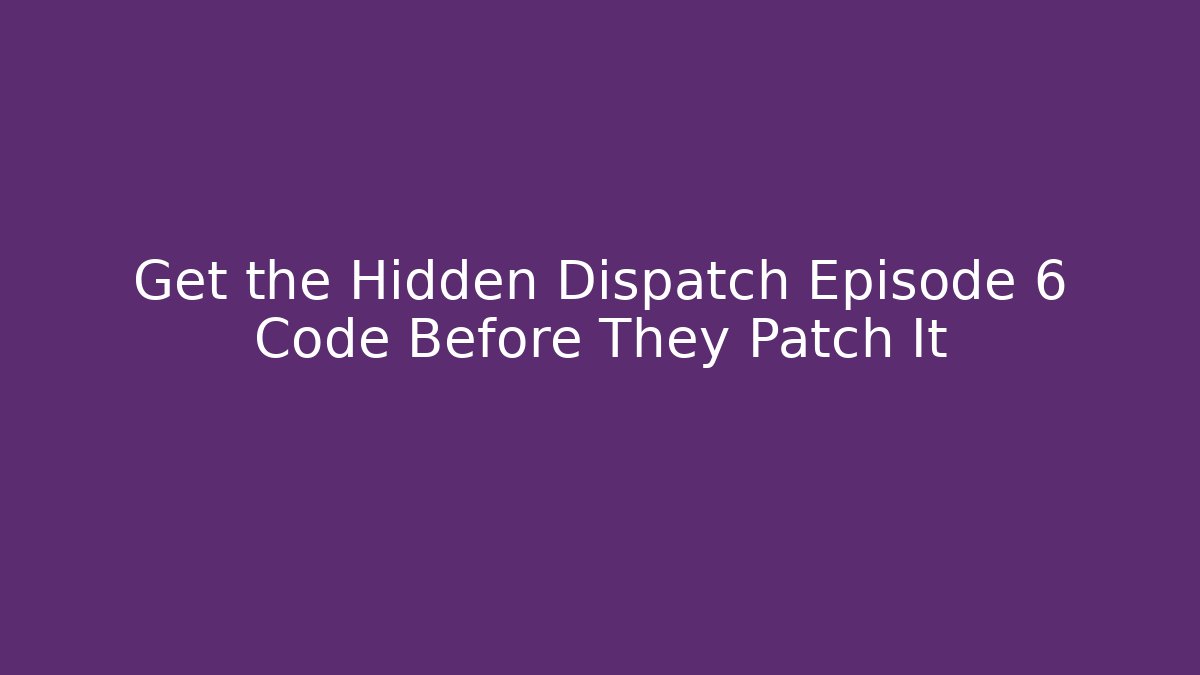 Get the Hidden Dispatch Episode 6 Code Before They Patch It