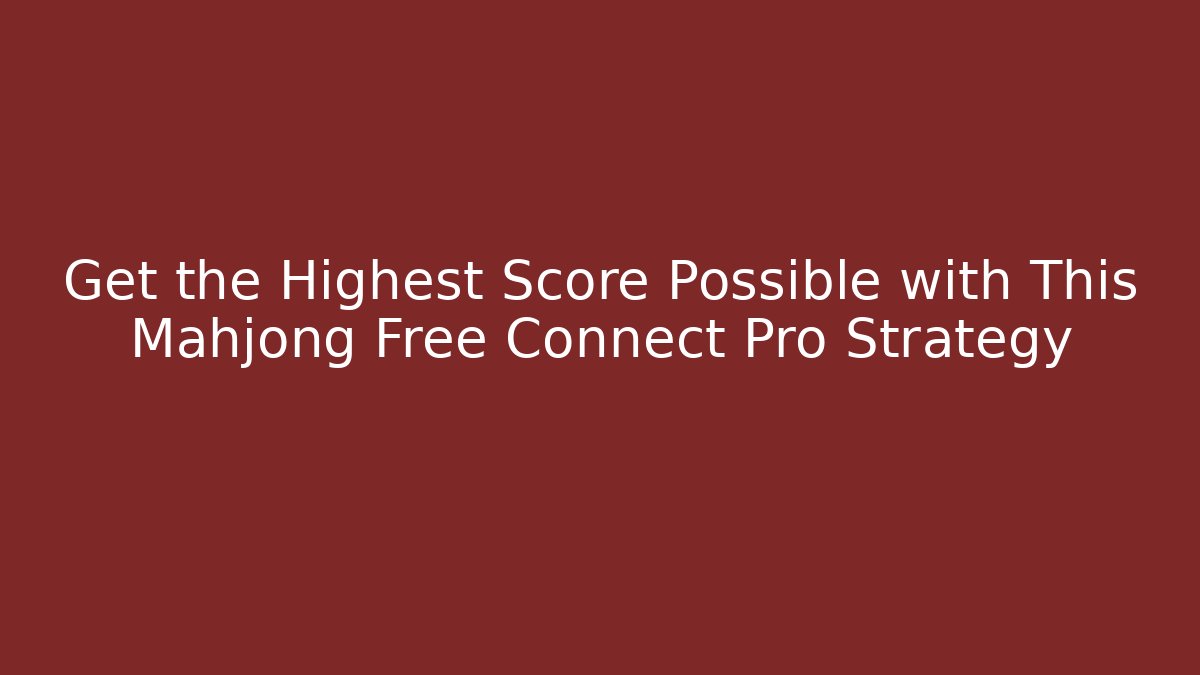 Get the Highest Score Possible with This Mahjong Free Connect Pro Strategy
