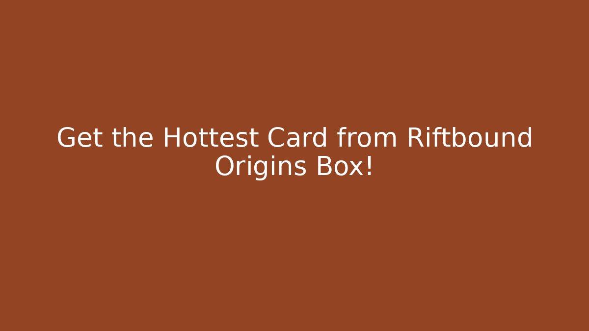 Get the Hottest Card from Riftbound Origins Box!