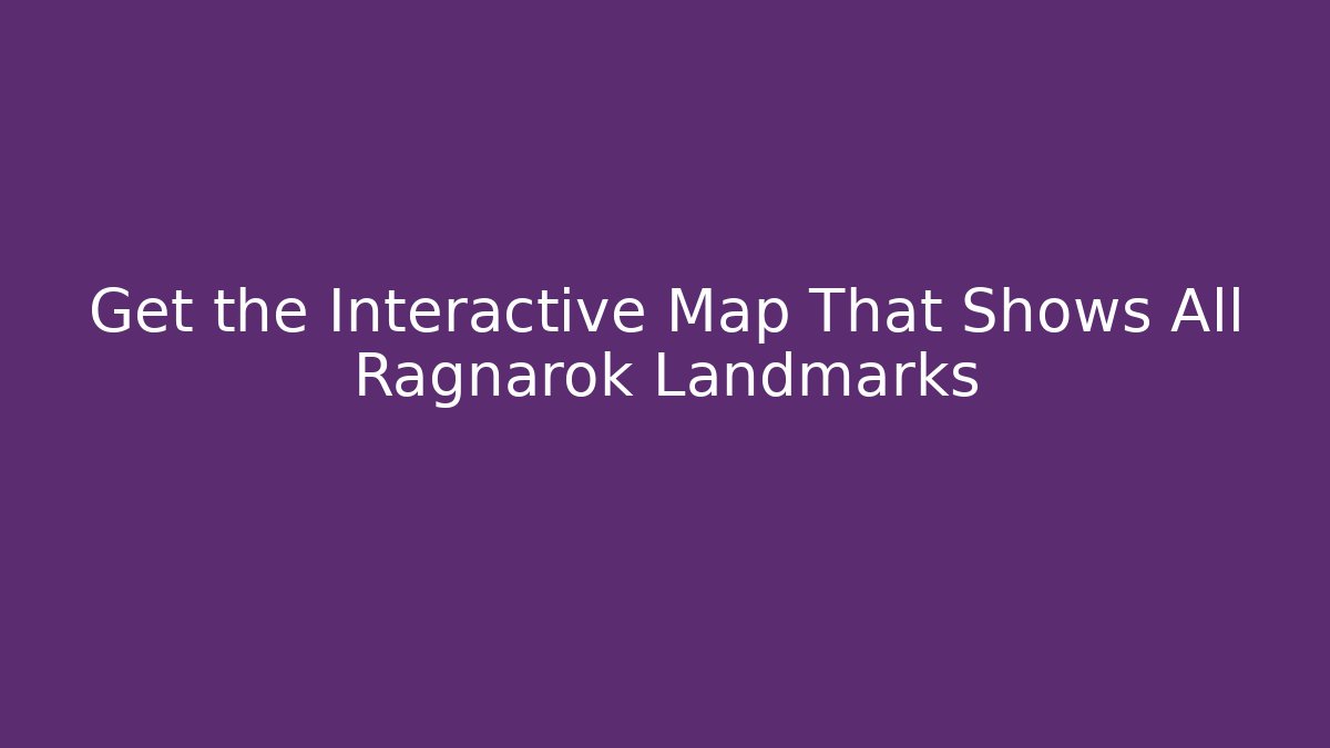 Get the Interactive Map That Shows All Ragnarok Landmarks