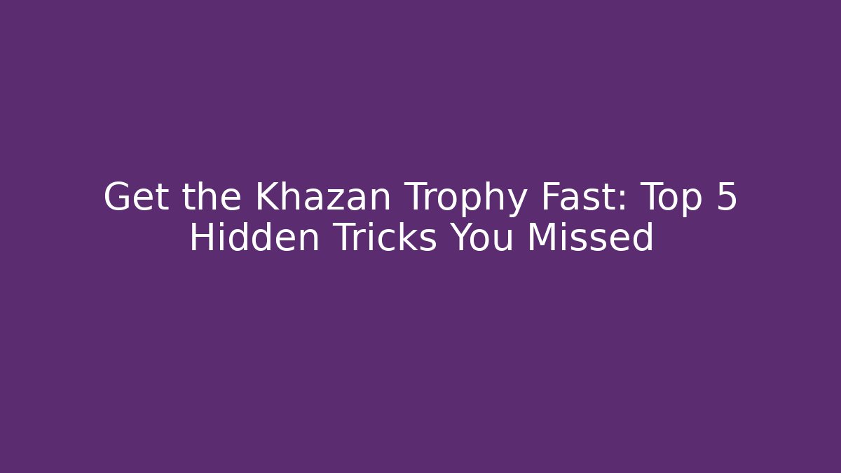 Get the Khazan Trophy Fast: Top 5 Hidden Tricks You Missed - Critter Realm