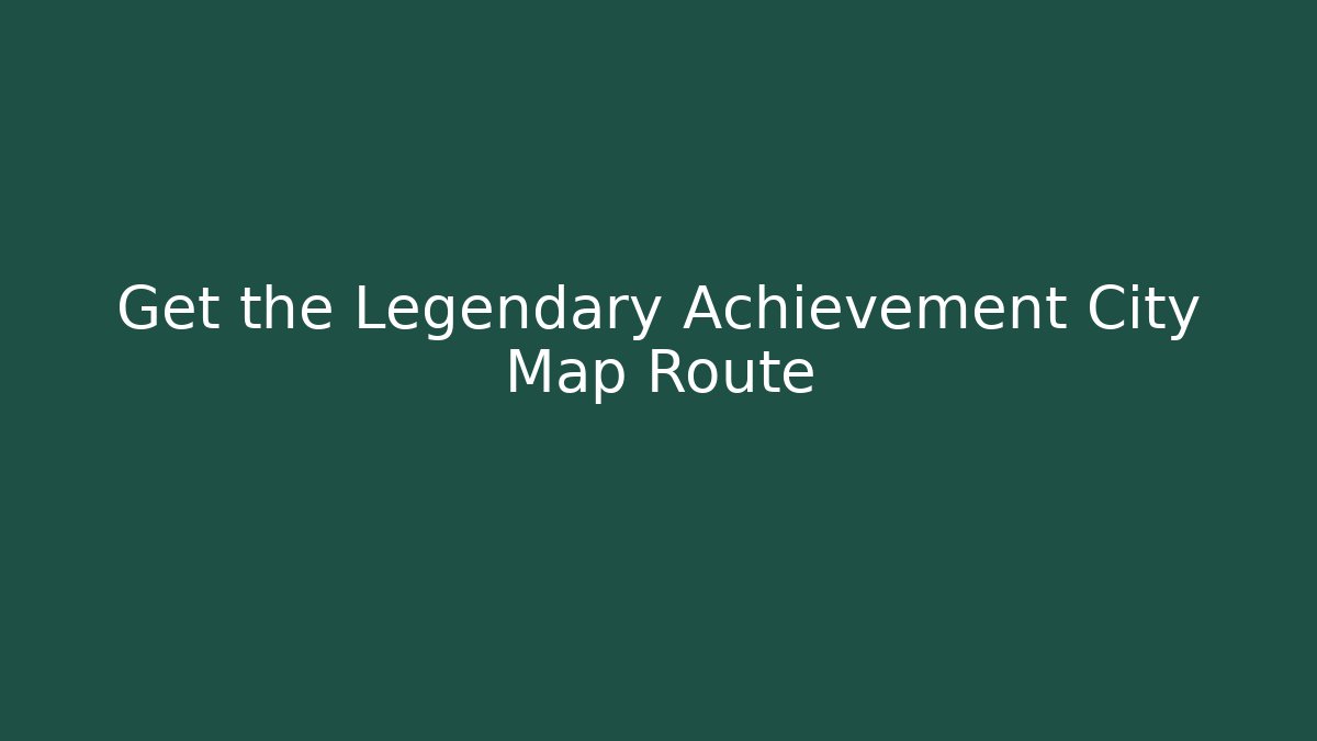 Get the Legendary Achievement City Map Route