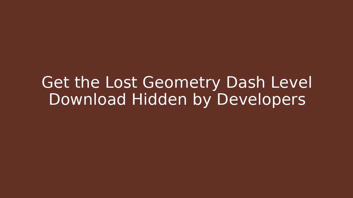 Get the Lost Geometry Dash Level Download Hidden by Developers