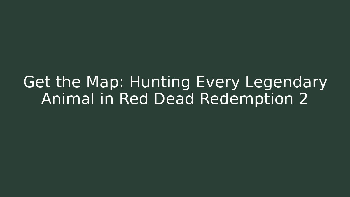 Get the Map: Hunting Every Legendary Animal in Red Dead Redemption 2