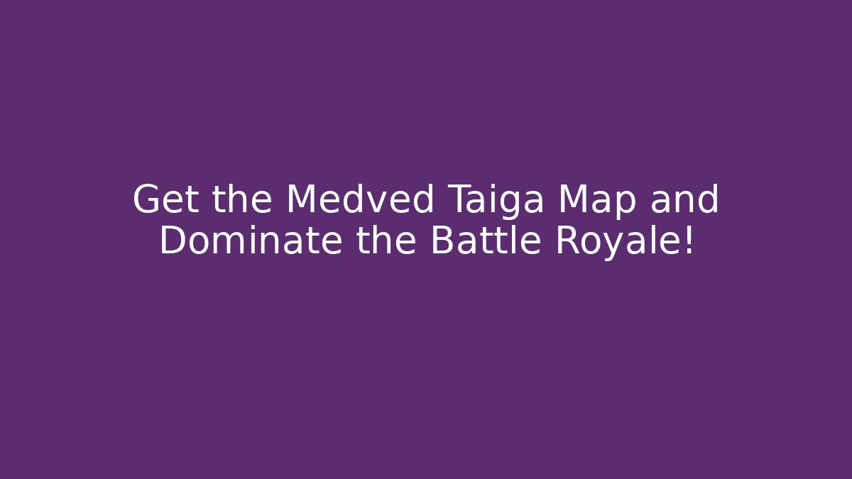 Get the Medved Taiga Map and Dominate the Battle Royale!