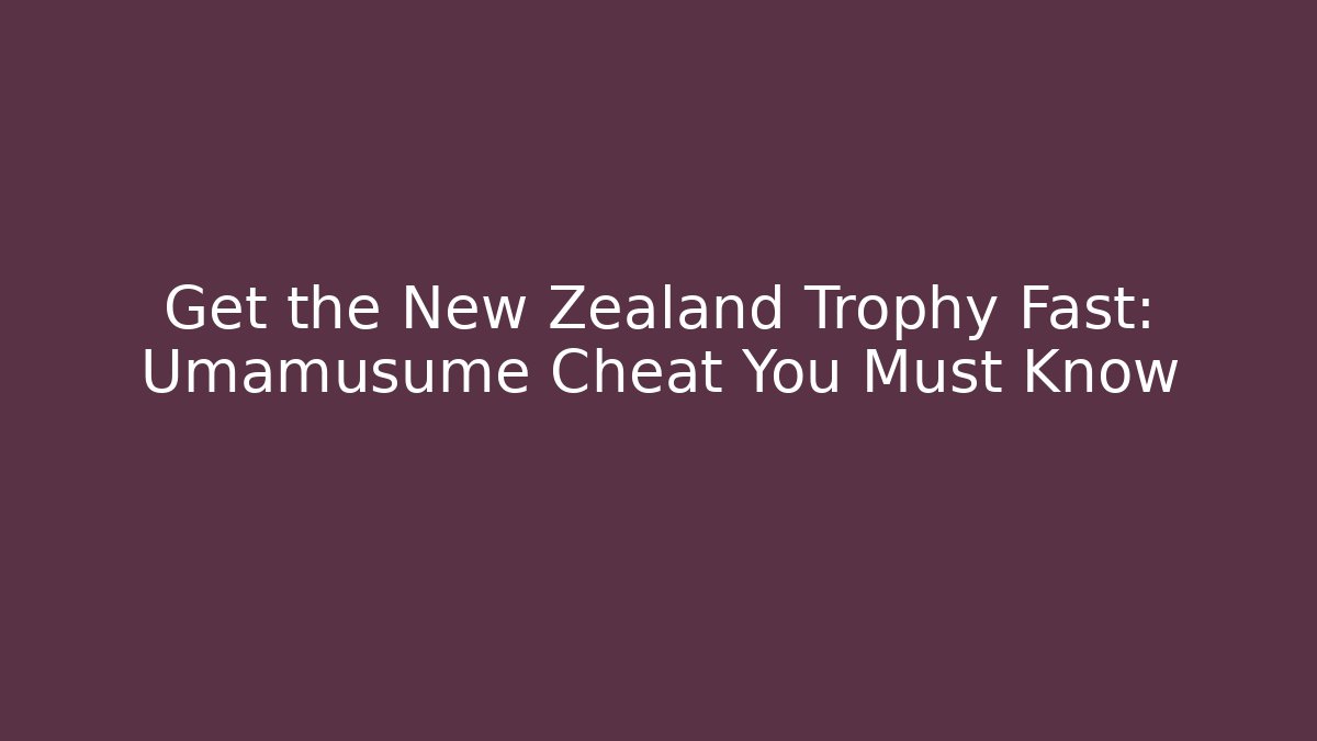 Get the New Zealand Trophy Fast: Umamusume Cheat You Must Know