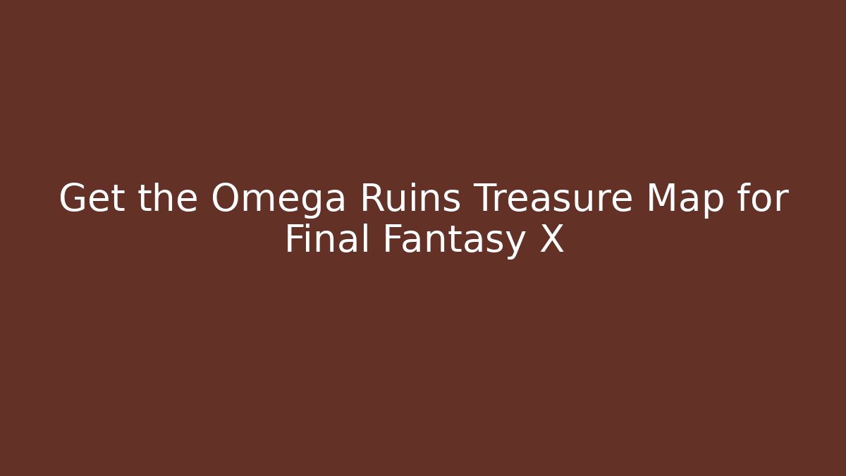 Get the Omega Ruins Treasure Map for Final Fantasy X