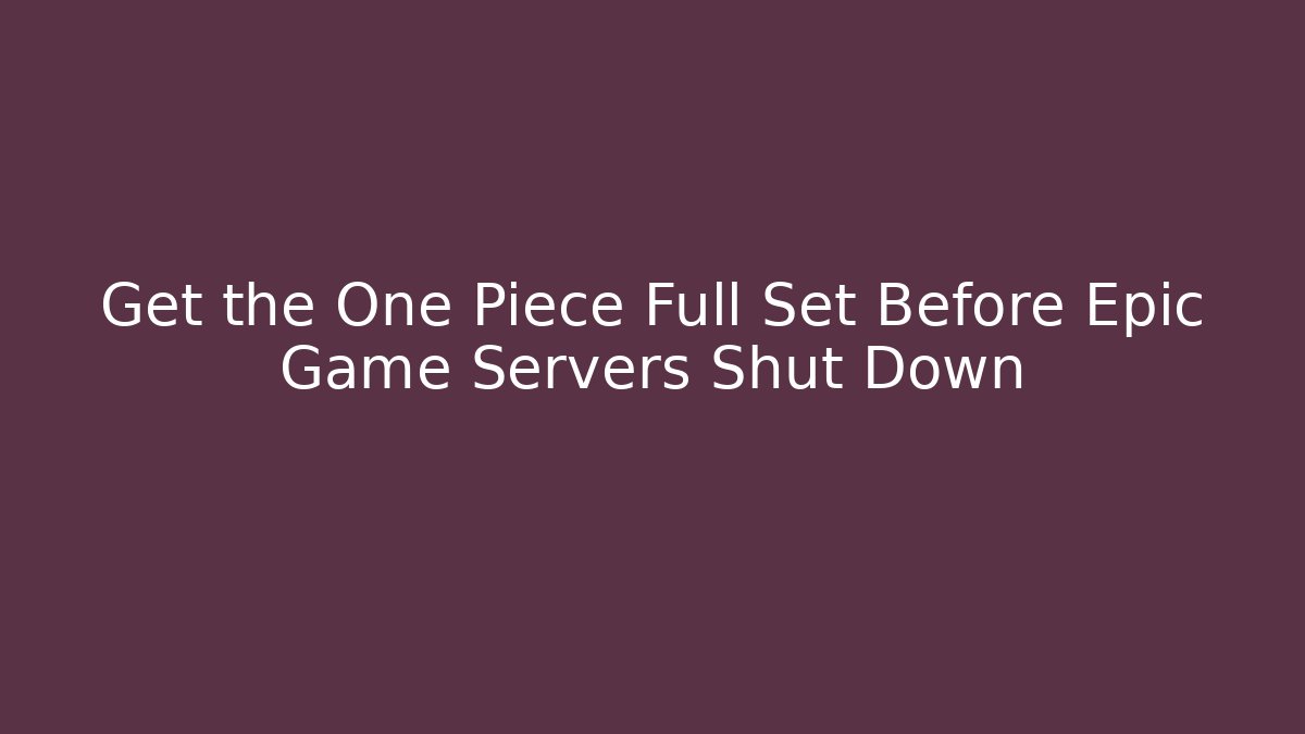 Get the One Piece Full Set Before Epic Game Servers Shut Down