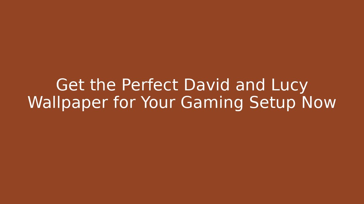 Get the Perfect David and Lucy Wallpaper for Your Gaming Setup Now