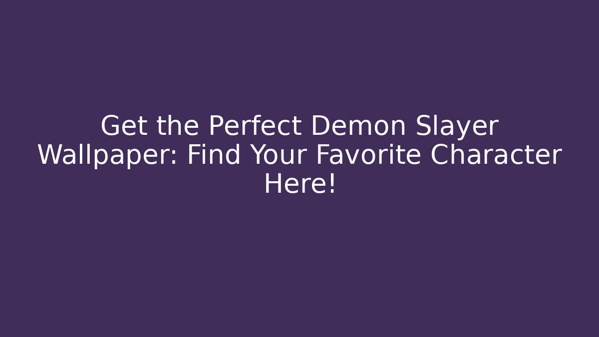 Get the Perfect Demon Slayer Wallpaper: Find Your Favorite Character Here!