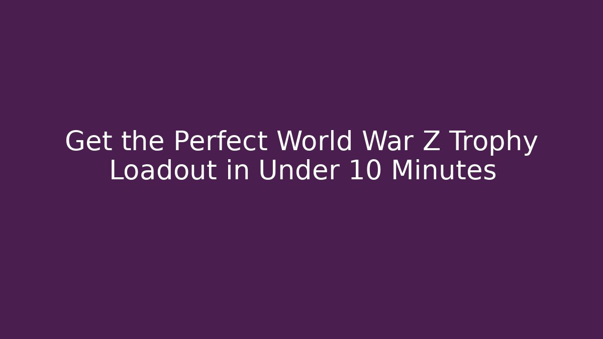 Get the Perfect World War Z Trophy Loadout in Under 10 Minutes