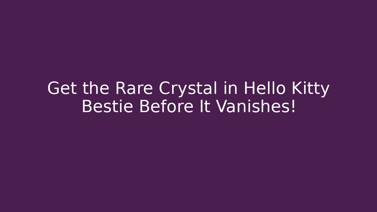 Get the Rare Crystal in Hello Kitty Bestie Before It Vanishes!