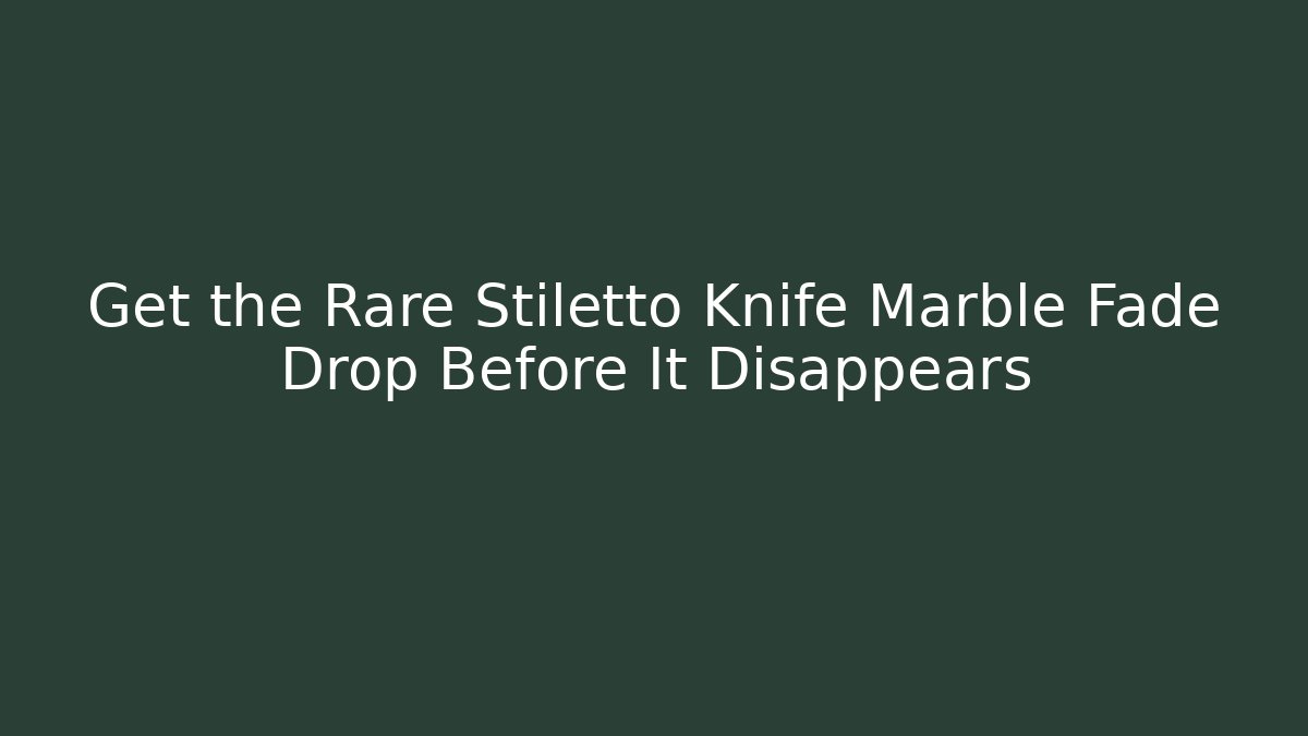 Get the Rare Stiletto Knife Marble Fade Drop Before It Disappears