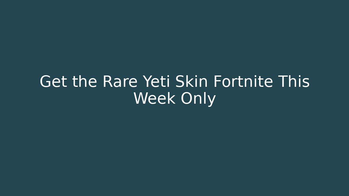 Get the Rare Yeti Skin Fortnite This Week Only