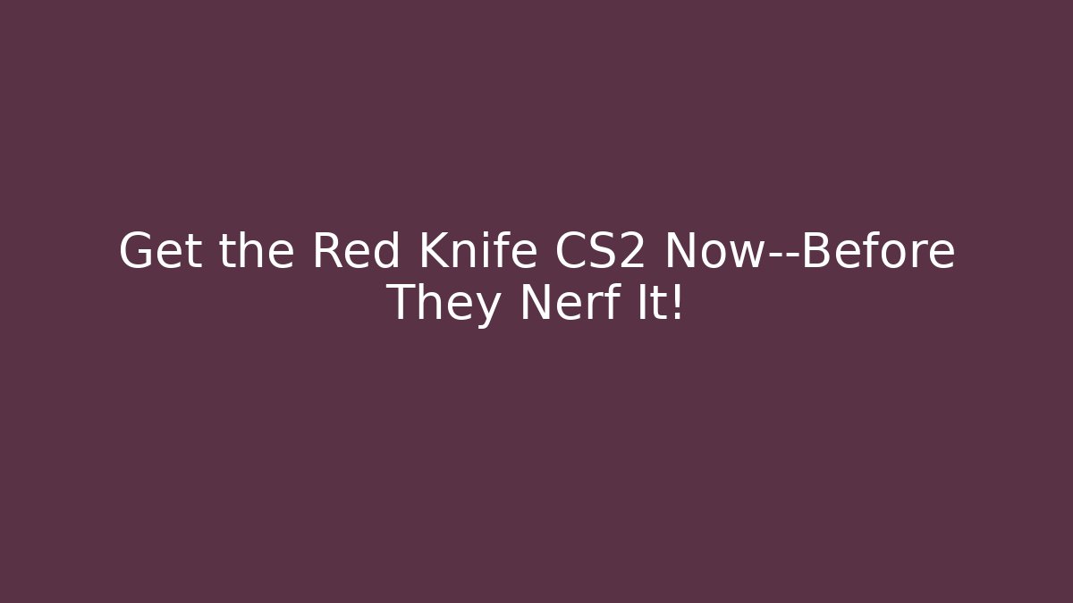 Get the Red Knife CS2 Now—Before They Nerf It!