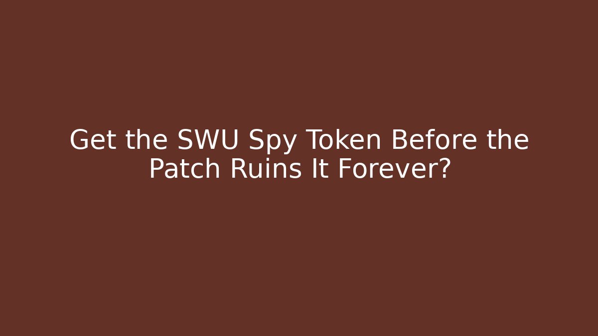 Get the SWU Spy Token Before the Patch Ruins It Forever?