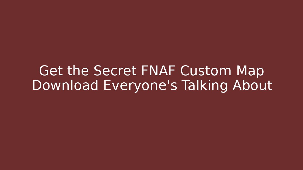 Get the Secret FNAF Custom Map Download Everyone's Talking About
