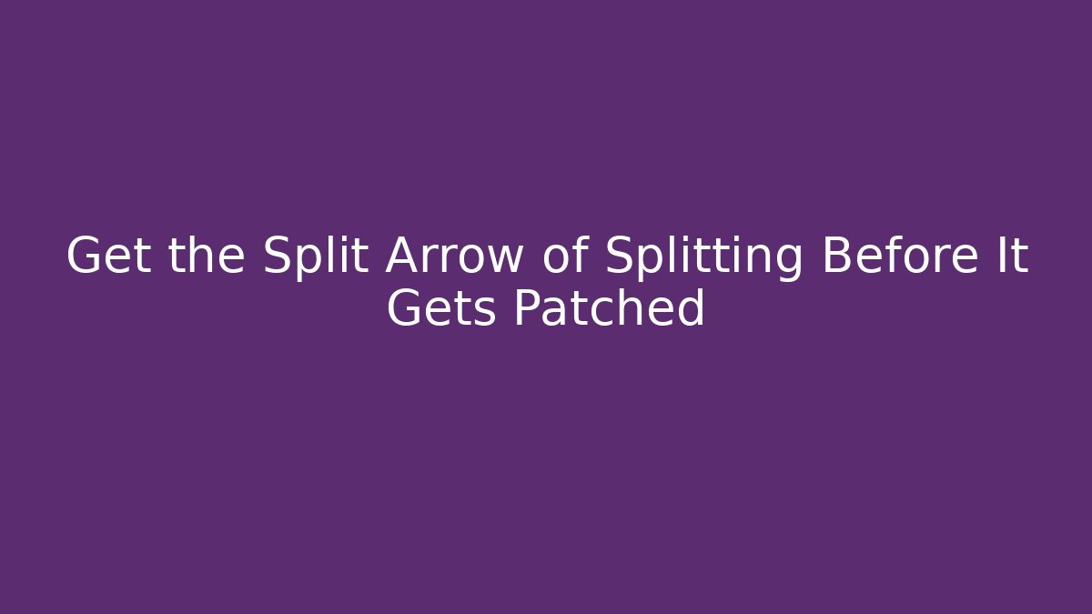 Get the Split Arrow of Splitting Before It Gets Patched