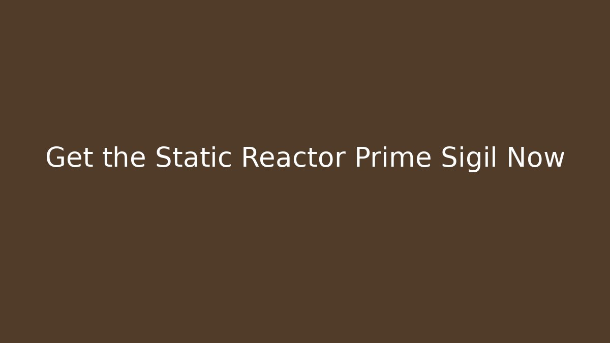 Get the Static Reactor Prime Sigil Now - Critter Realm
