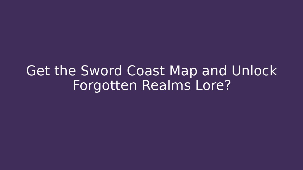 Get the Sword Coast Map and Unlock Forgotten Realms Lore?