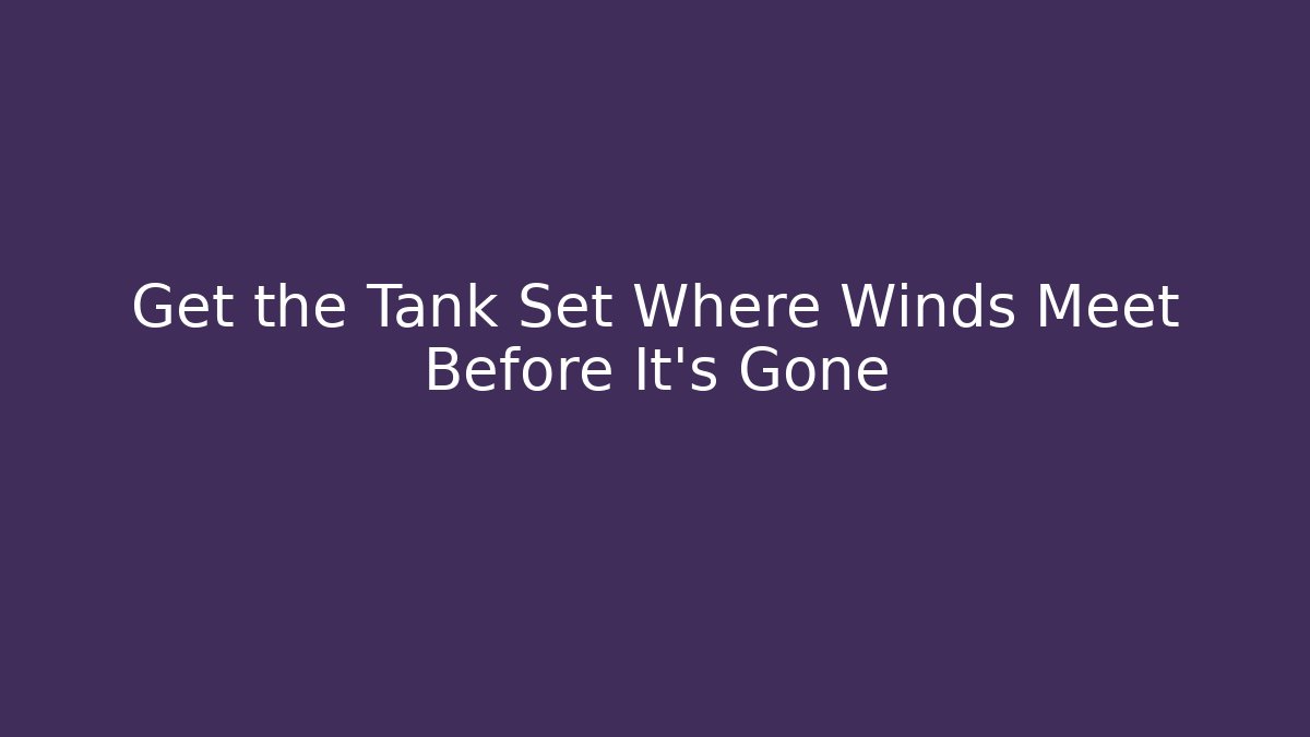 Get the Tank Set Where Winds Meet Before It's Gone - Critter Realm