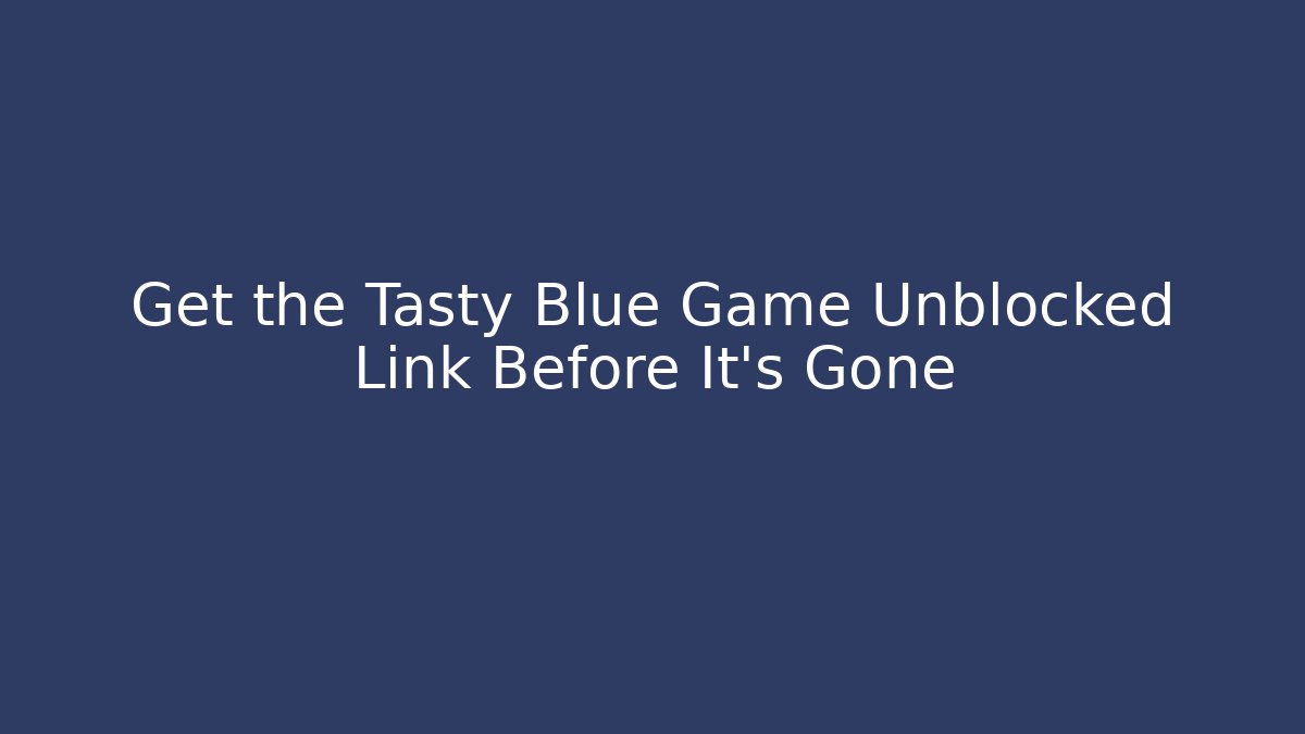 Get the Tasty Blue Game Unblocked Link Before It’s Gone