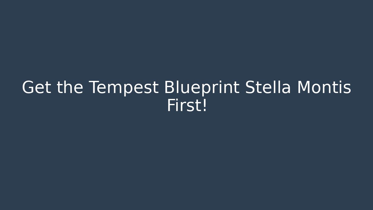 Get the Tempest Blueprint Stella Montis First!