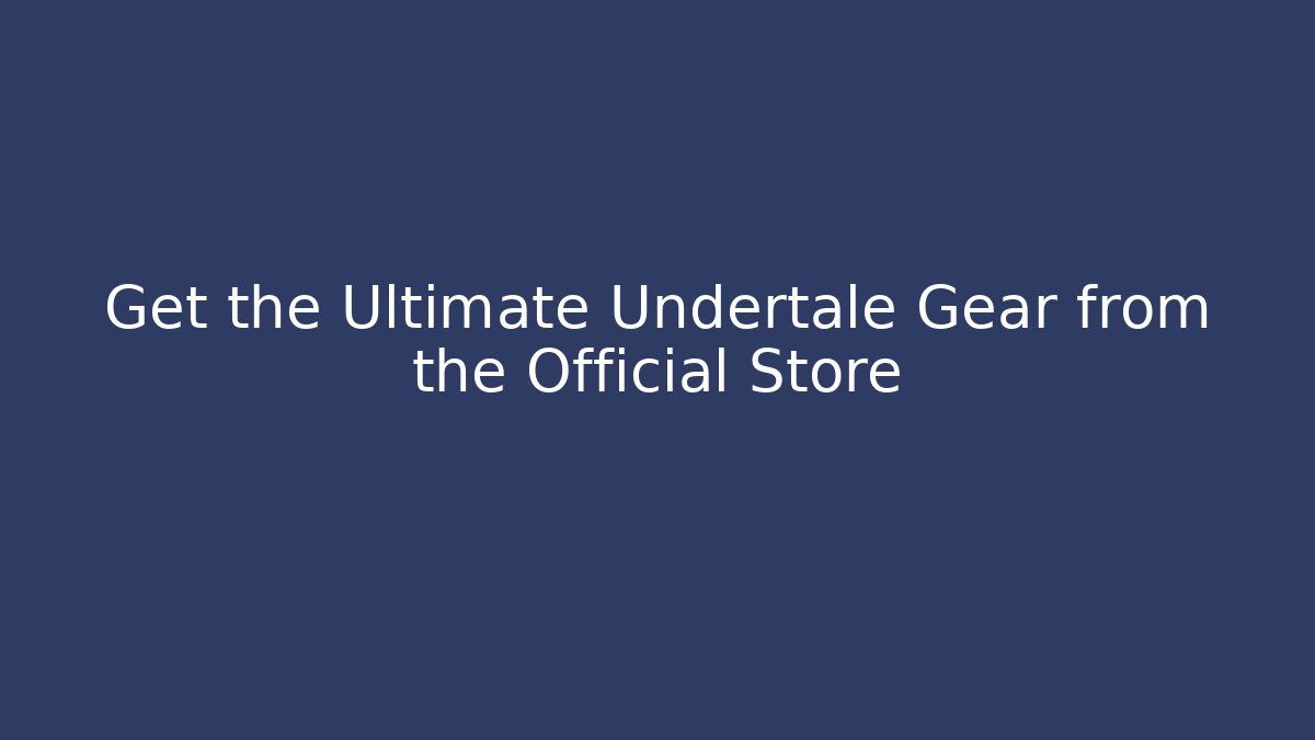 Get the Ultimate Undertale Gear from the Official Store