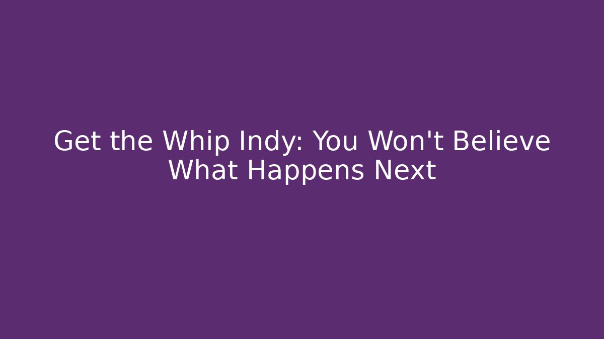 Get the Whip Indy: You Won't Believe What Happens Next