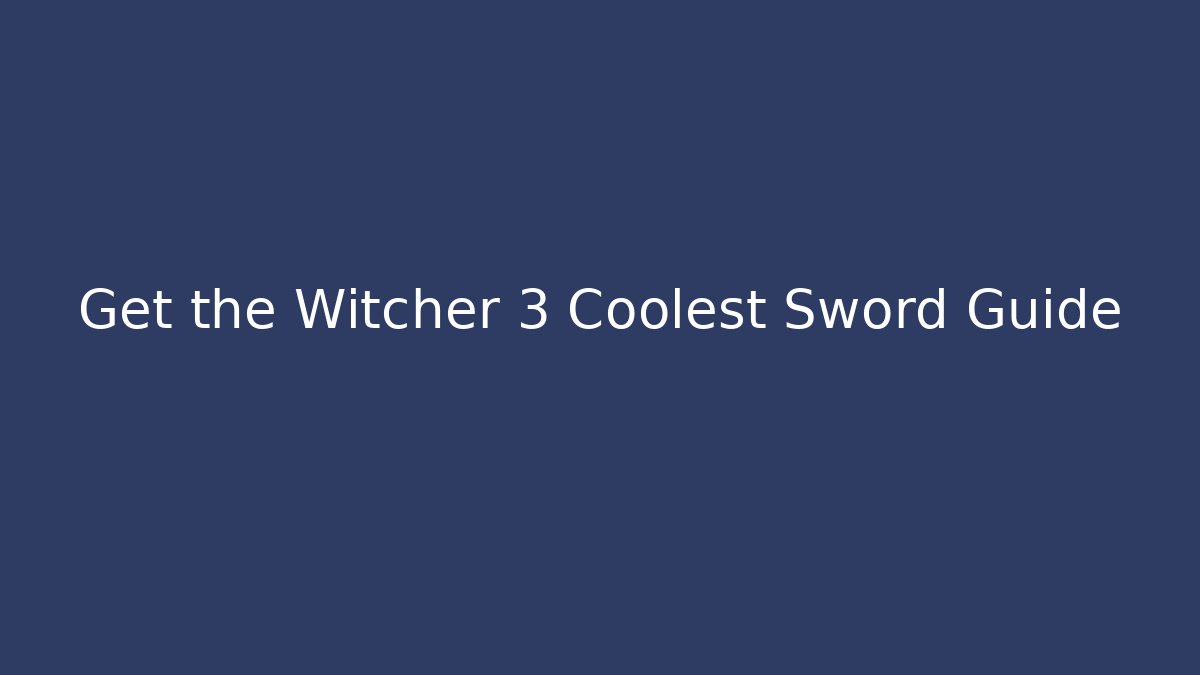 Get the Witcher 3 Coolest Sword Guide