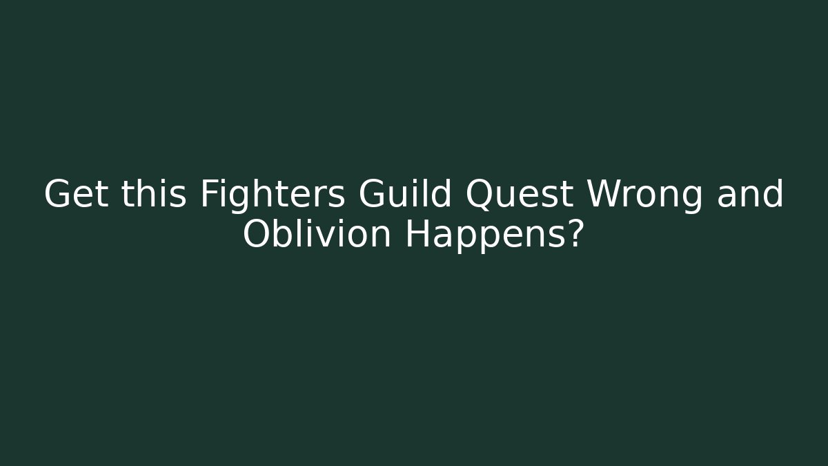 Get this Fighters Guild Quest Wrong and Oblivion Happens?