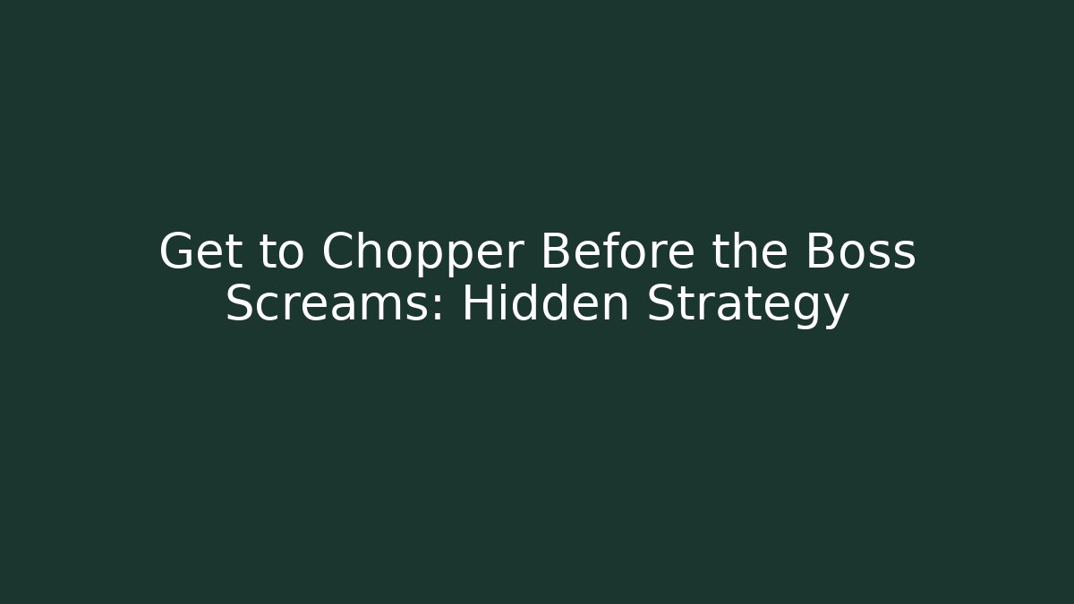 Get to Chopper Before the Boss Screams: Hidden Strategy