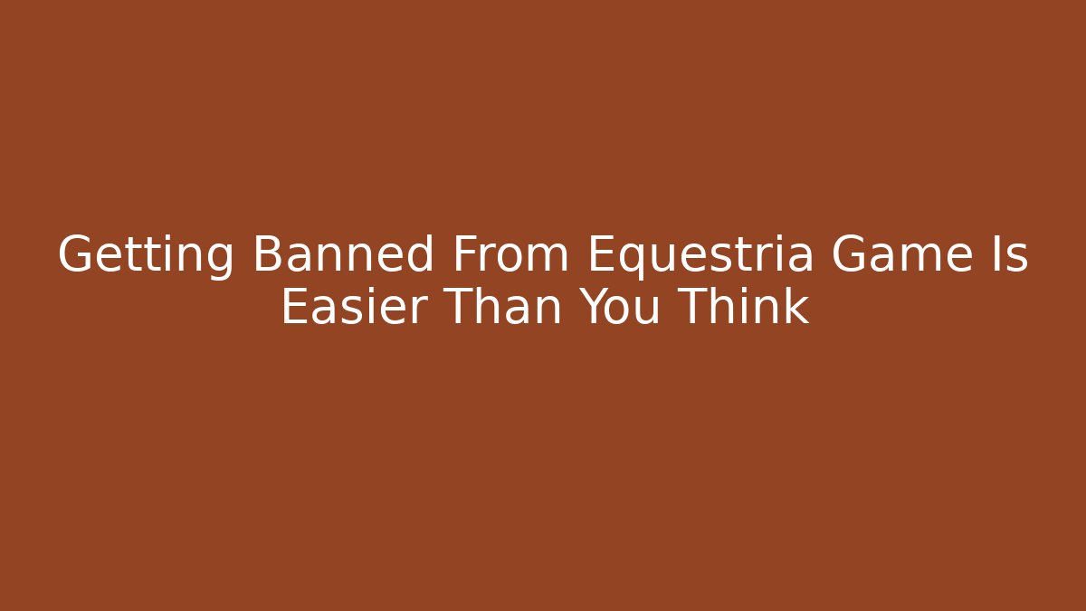 Getting Banned From Equestria Game Is Easier Than You Think