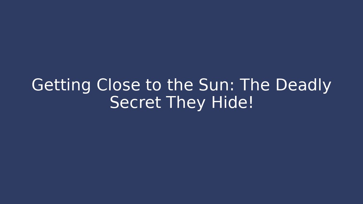 Getting Close to the Sun: The Deadly Secret They Hide!
