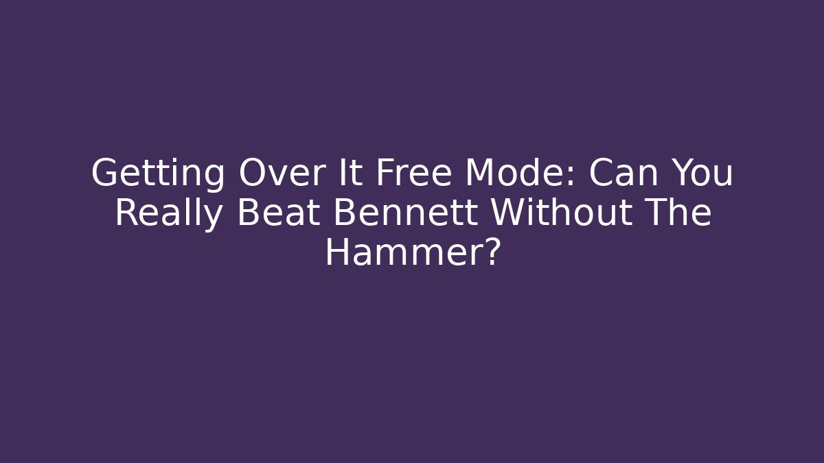 Getting Over It Free Mode: Can You Really Beat Bennett Without The Hammer?