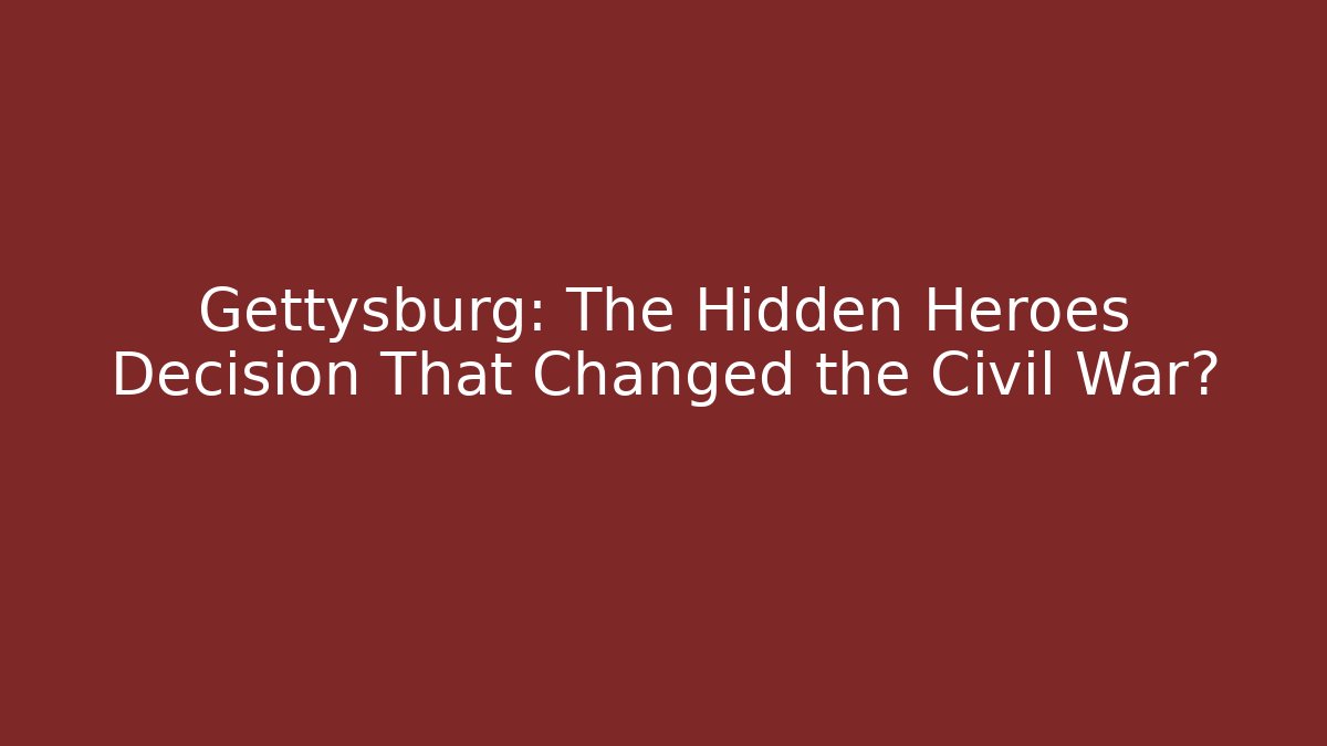 Gettysburg: The Hidden Heroes Decision That Changed the Civil War?