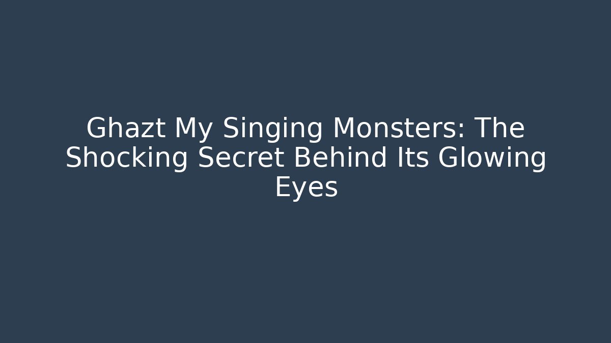 Ghazt My Singing Monsters: The Shocking Secret Behind Its Glowing Eyes