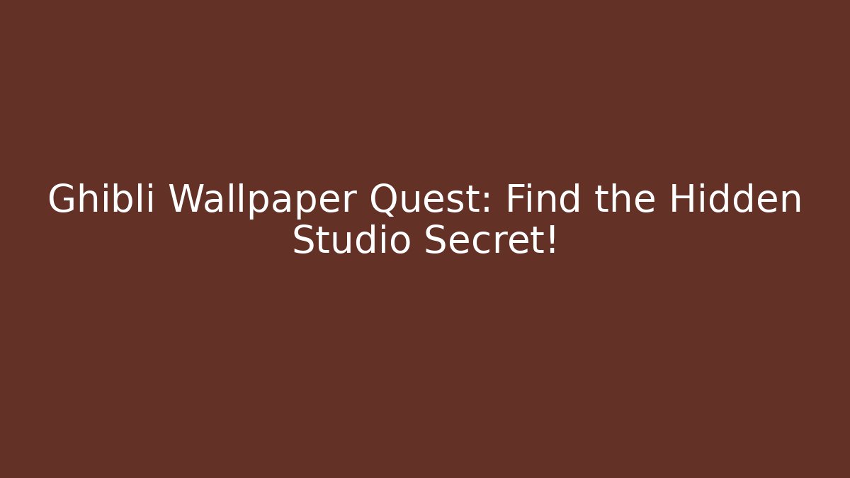 Ghibli Wallpaper Quest: Find the Hidden Studio Secret!